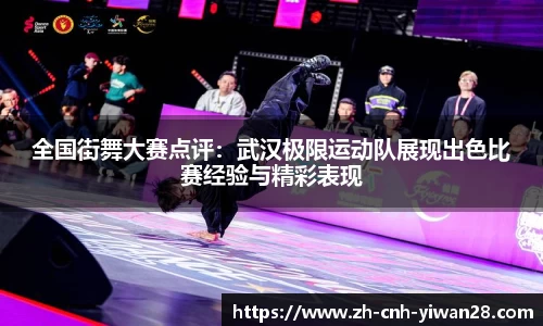 全国街舞大赛点评：武汉极限运动队展现出色比赛经验与精彩表现