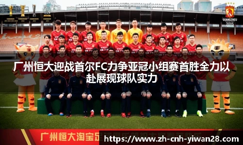 厂州恒大迎战首尔FC力争亚冠小组赛首胜全力以赴展现球队实力